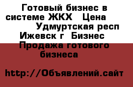 Готовый бизнес в системе ЖКХ › Цена ­ 1 000 000 - Удмуртская респ., Ижевск г. Бизнес » Продажа готового бизнеса   